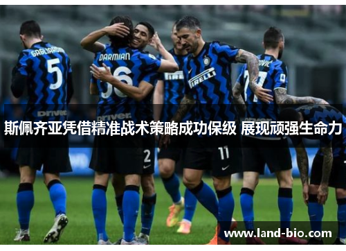 斯佩齐亚凭借精准战术策略成功保级 展现顽强生命力