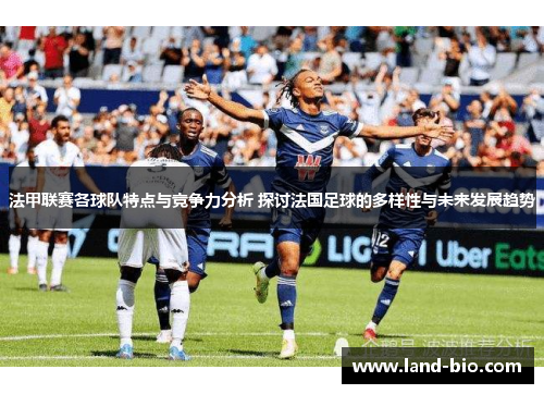 法甲联赛各球队特点与竞争力分析 探讨法国足球的多样性与未来发展趋势