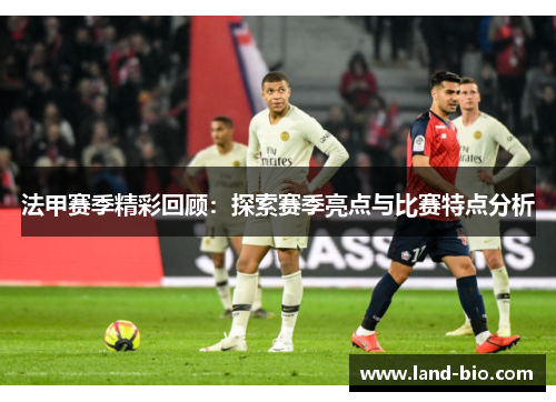 法甲赛季精彩回顾：探索赛季亮点与比赛特点分析
