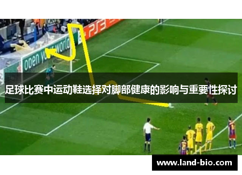 足球比赛中运动鞋选择对脚部健康的影响与重要性探讨
