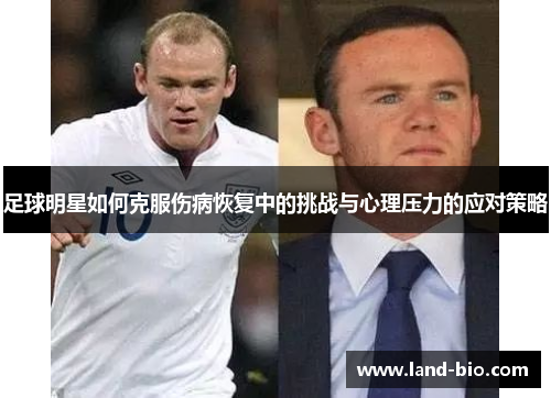 足球明星如何克服伤病恢复中的挑战与心理压力的应对策略